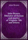 John Brown, liberator of Kansas and martyr of Virginia: life and letters - John Brown