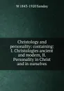 Christology and personality: containing: I. Christologies ancient and modern, II. Personality in Christ and in ourselves - W. Sanday