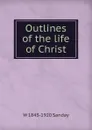 Outlines of the life of Christ - W. Sanday