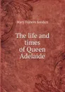 The life and times of Queen Adelaide - Mary Frances Sandars