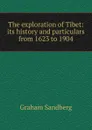 The exploration of Tibet: its history and particulars from 1623 to 1904 - Graham Sandberg