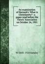 An examination of Harnack.s .What is Christianity..: a paper read before the Tutors. Association on October 24, 1901 - W. Sanday