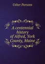 A centennial history of Alfred, York County, Maine - Usher Parsons