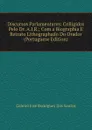 Discursos Parlamentares: Colligidos Pelo Dr. A.I.R.; Com a Biographia E Retrato Lithographado Do Orador (Portuguese Edition) - Gabriel José Rodrigues dos Santos