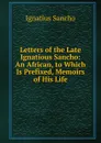 Letters of the Late Ignatious Sancho: An African, to Which Is Prefixed, Memoirs of His Life - Ignatius Sancho