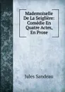 Mademoiselle De La Seigliere: Comedie En Quatre Actes, En Prose - Jules Sandeau