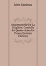 Mademoiselle De La Seigliere: Comedie En Quatre Actes En Prose (German Edition) - Jules Sandeau
