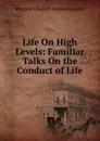 Life On High Levels: Familiar Talks On the Conduct of Life - Margaret E.M. Sangster