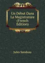 Un Debut Dans La Magistrature (French Edition) - Jules Sandeau