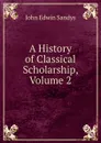 A History of Classical Scholarship, Volume 2 - John Edwin Sandys