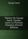 Theatre De George Sand: Claudie. Lucie. Le Pressoir. Flaminio (French Edition) - George Sand
