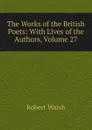 The Works of the British Poets: With Lives of the Authors, Volume 27 - Robert Walsh