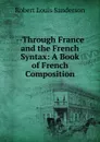 --Through France and the French Syntax: A Book of French Composition - Robert Louis Sanderson