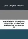 Estimates of the English Kings from William .the Conquereor. to George Iii. - John Langton Sanford