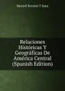 Relaciones Historicas Y Geograficas De America Central (Spanish Edition) - Manuel Serrano Y Sanz