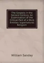 The Gospels in the Second Century: An Examination of the Critical Part of a Work Entitles .supernatural Religion. - W. Sanday