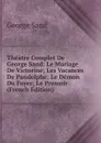 Theatre Complet De George Sand: Le Mariage De Victorine; Les Vacances De Pandolphe; Le Demon Du Foyer; Le Pressoir (French Edition) - George Sand