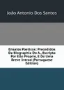 Ensaios Poeticos: Precedidos Da Biographia Do A., Escripta Por Elle Proprio, E De Uma Breve Introd (Portuguese Edition) - João Antonio Dos Santos
