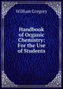 Handbook of Organic Chemistry: For the Use of Students - William Gregory