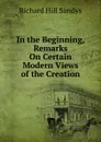 In the Beginning, Remarks On Certain Modern Views of the Creation - Richard Hill Sandys