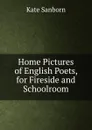 Home Pictures of English Poets, for Fireside and Schoolroom - Kate Sanborn