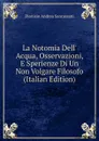 La Notomia Dell. Acqua, Osservazioni, E Sperienze Di Un Non Volgare Filosofo (Italian Edition) - Dionisio Andrea Sancassani