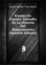 Erasmo En Espana: Episodio De La Historia Del Renacimiento (Spanish Edition) - Adolfo Bonilla y San Martín