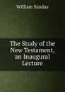 The Study of the New Testament, an Inaugural Lecture - W. Sanday