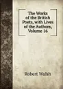 The Works of the British Poets, with Lives of the Authors, Volume 16 - Robert Walsh