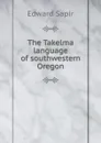 The Takelma language of southwestern Oregon - Edward Sapir