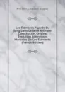 Les Elements Figures Du Sang Dans La Serie Animale: Constitution, Origine, Evolution, Alterations Morbides De Ces Elements (French Edition) - Philibert Constant Sappey