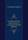 Le siege de Paris, impressions et souvenirs (French Edition) - Francisque Sarcey