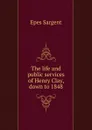 The life and public services of Henry Clay, down to 1848 - Sargent Epes