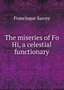 The miseries of Fo Hi, a celestial functionary - Francisque Sarcey