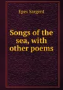 Songs of the sea, with other poems - Sargent Epes