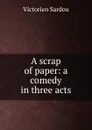 A scrap of paper: a comedy in three acts - Victorien Sardou