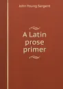 A Latin prose primer - John Young Sargent