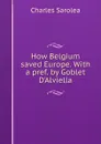 How Belgium saved Europe. With a pref. by Goblet D.Alviella - Charles Sarolea