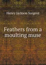 Feathers from a moulting muse - Henry Jackson Sargent