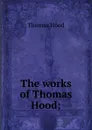 The works of Thomas Hood; - Hood Thomas