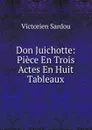Don Juichotte: Piece En Trois Actes En Huit Tableaux - Victorien Sardou