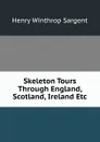 Skeleton Tours Through England, Scotland, Ireland Etc - Henry Winthrop Sargent