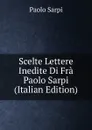 Scelte Lettere Inedite Di Fra Paolo Sarpi (Italian Edition) - Paolo Sarpi