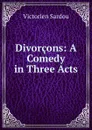 Divorcons: A Comedy in Three Acts - Victorien Sardou