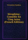 Seraphine: Comedie En Cinq Actes (French Edition) - Victorien Sardou