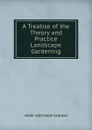 A Treatise of the Theory and Practice Landscape Gardening - Henry Winthrop Sargent