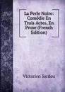 La Perle Noire: Comedie En Trois Actes, En Prose (French Edition) - Victorien Sardou
