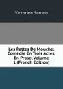 Les Pattes De Mouche: Comedie En Trois Actes, En Prose, Volume 1 (French Edition) - Victorien Sardou