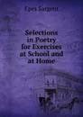 Selections in Poetry for Exercises at School and at Home - Sargent Epes