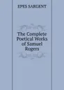 The Complete Poetical Works of Samuel Rogers - Sargent Epes